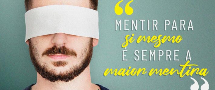 “Mentir para si mesmo é sempre a maior mentira”