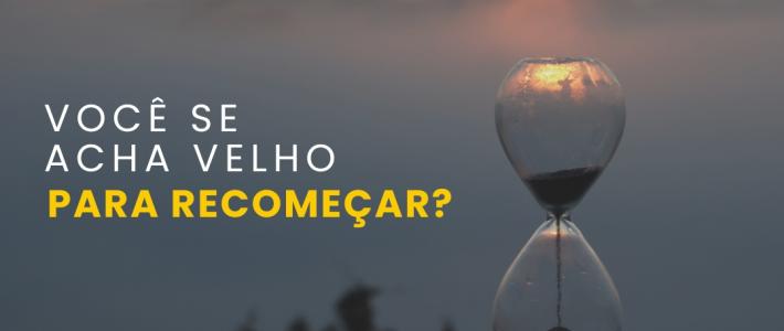 Você se acha velho para recomeçar ?